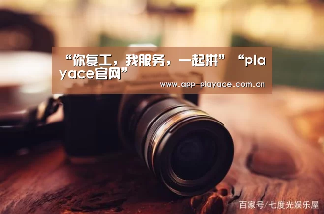 “你复工,我服务,一起拼”“playace官网”(图2) playace官网