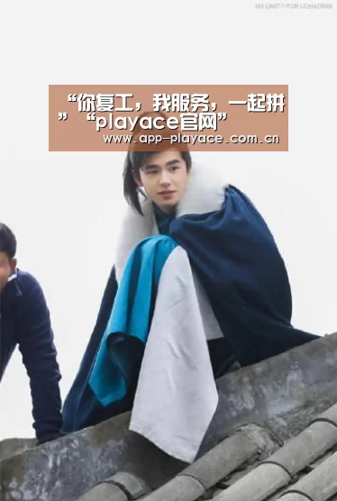 “你复工,我服务,一起拼”“playace官网”(图4) “你复工,我服务,一起拼”“playace官网”(图4)